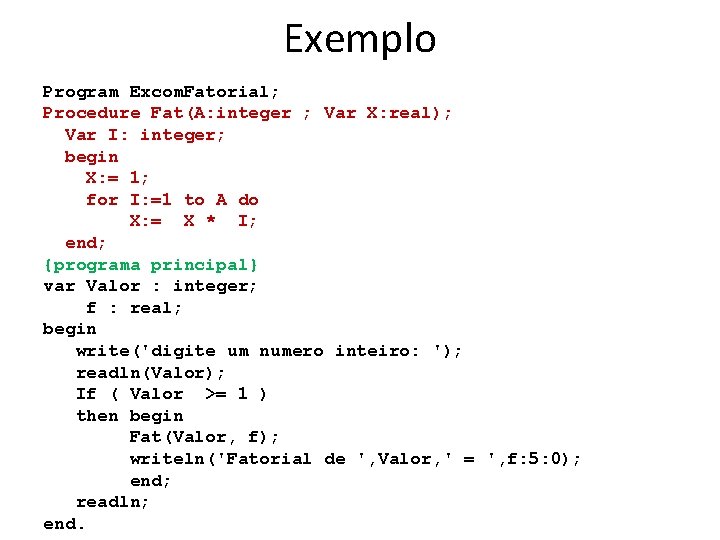 Exemplo Program Excom. Fatorial; Procedure Fat(A: integer ; Var X: real); Var I: integer;