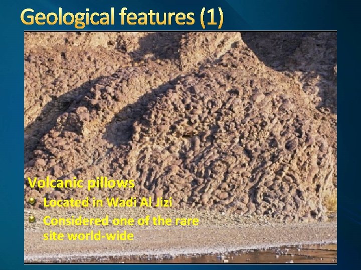 Geological features (1) Volcanic pillows Located in Wadi Al Jizi Considered one of the