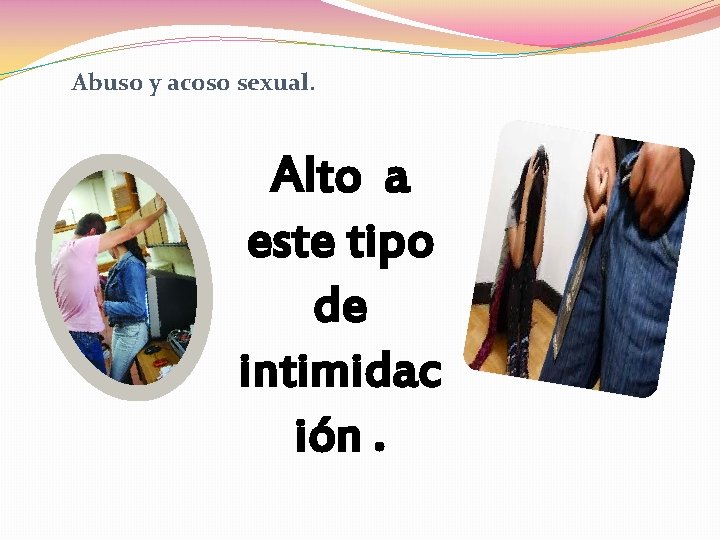 Abuso y acoso sexual. Alto a este tipo de intimidac ión. 