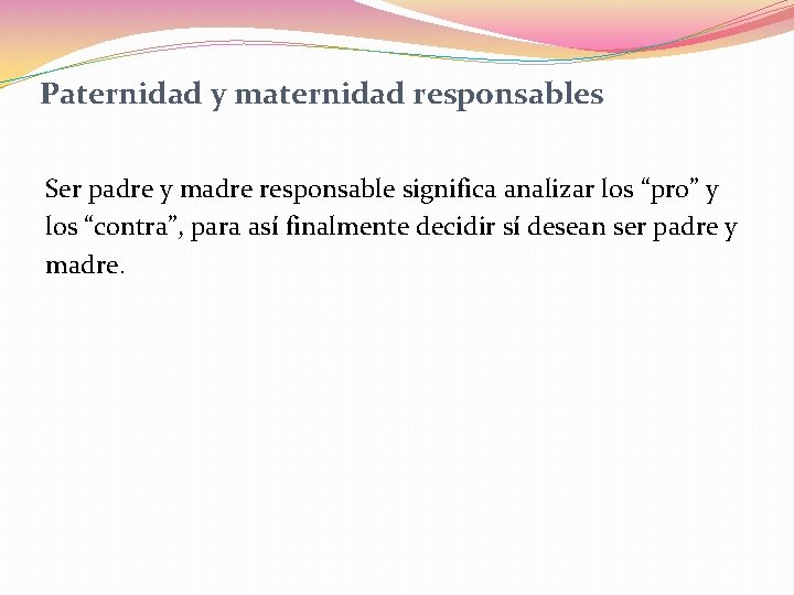 Paternidad y maternidad responsables Ser padre y madre responsable significa analizar los “pro” y