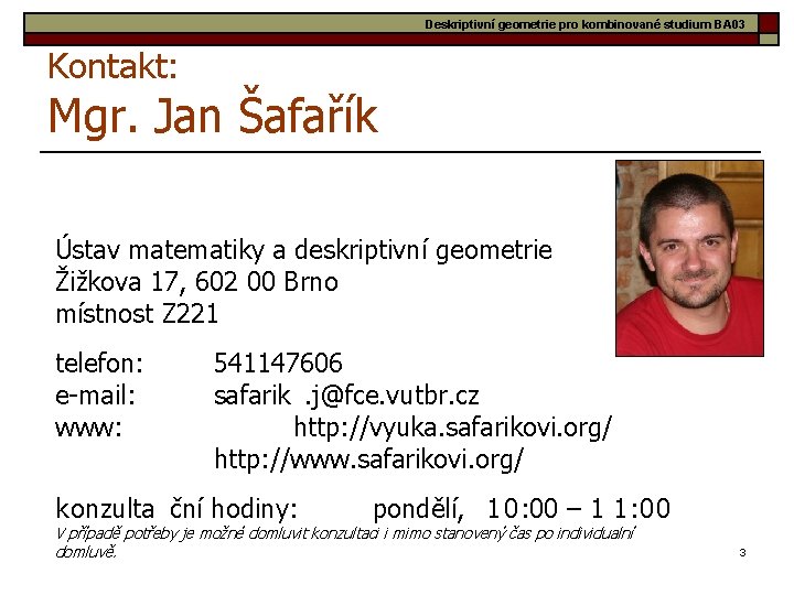 Deskriptivní geometrie pro kombinované studium BA 03 Kontakt: Mgr. Jan Šafařík Ústav matematiky a