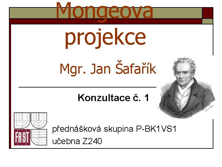 Mongeova projekce Mgr. Jan Šafařík Konzultace č. 1 přednášková skupina P-BK 1 VS 1