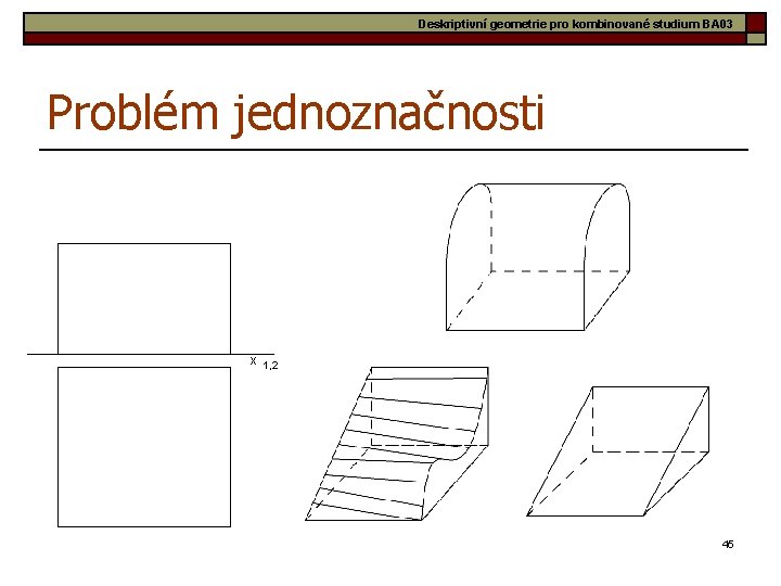 Deskriptivní geometrie pro kombinované studium BA 03 Problém jednoznačnosti x 1, 2 45 