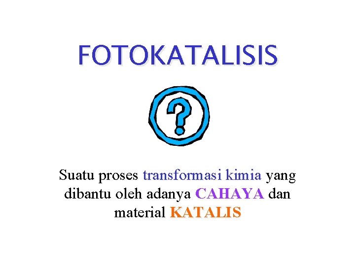 FOTOKATALISIS Suatu proses transformasi kimia yang dibantu oleh adanya CAHAYA dan material KATALIS 