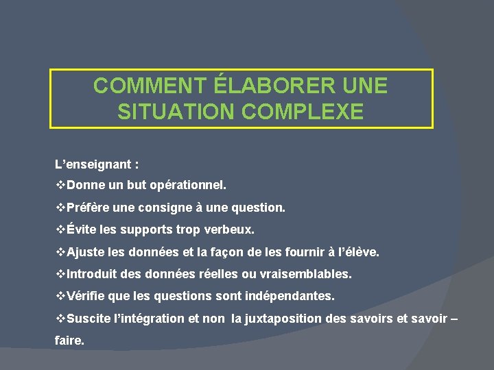 COMMENT ÉLABORER UNE SITUATION COMPLEXE L’enseignant : v. Donne un but opérationnel. v. Préfère