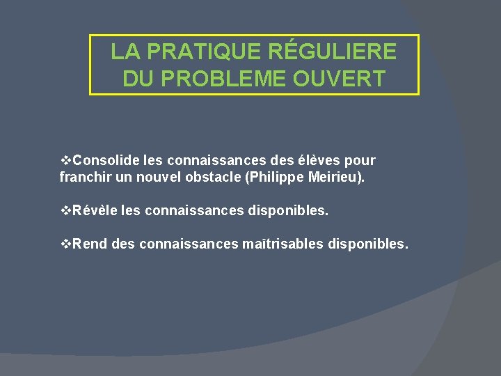 LA PRATIQUE RÉGULIERE DU PROBLEME OUVERT v. Consolide les connaissances des élèves pour franchir