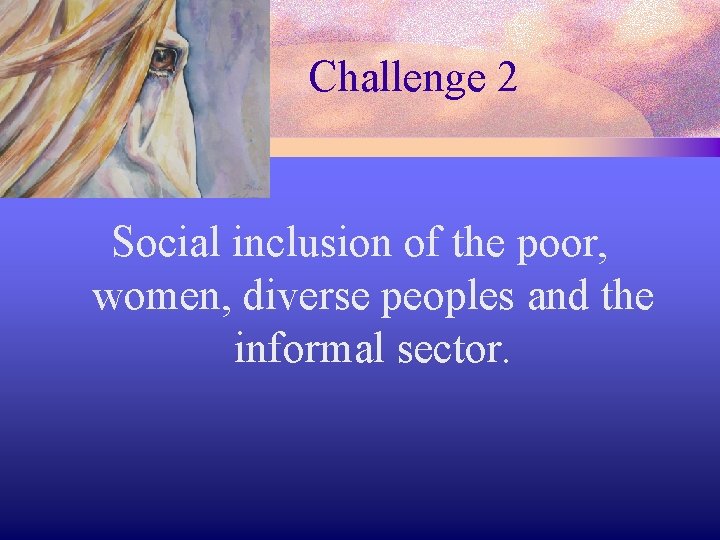 Challenge 2 Social inclusion of the poor, women, diverse peoples and the informal sector.