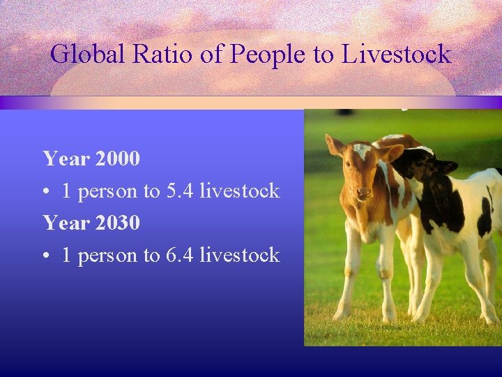 Global Ratio of People to Livestock Year 2000 • 1 person to 5. 4