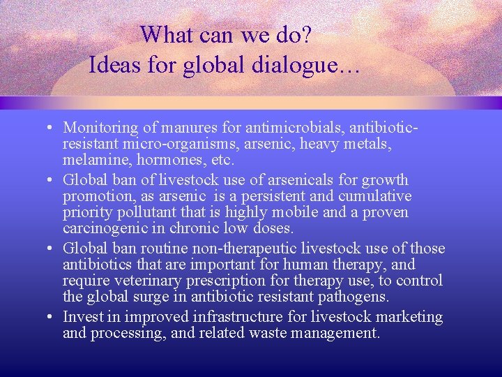 What can we do? Ideas for global dialogue… • Monitoring of manures for antimicrobials,