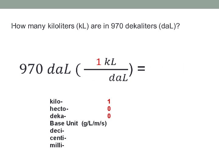 • kilo 1 hecto 0 deka 0 Base Unit (g/L/m/s) deci centi- milli  • kilo 1 hecto 0 deka 0 Base Unit (g/L/m/s) deci centi- milli