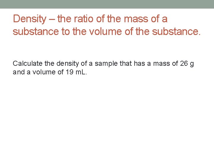 Density – the ratio of the mass of a substance to the volume of