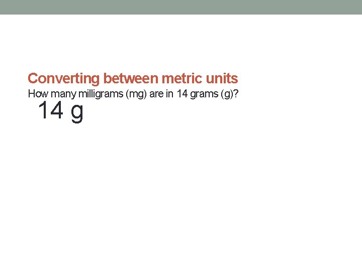 Converting between metric units How many milligrams (mg) are in 14 grams (g)? 14 Converting between metric units How many milligrams (mg) are in 14 grams (g)? 14