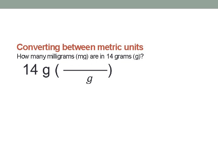 Converting between metric units How many milligrams (mg) are in 14 grams (g)? 