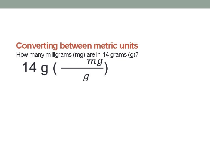 Converting between metric units How many milligrams (mg) are in 14 grams (g)?  Converting between metric units How many milligrams (mg) are in 14 grams (g)?
