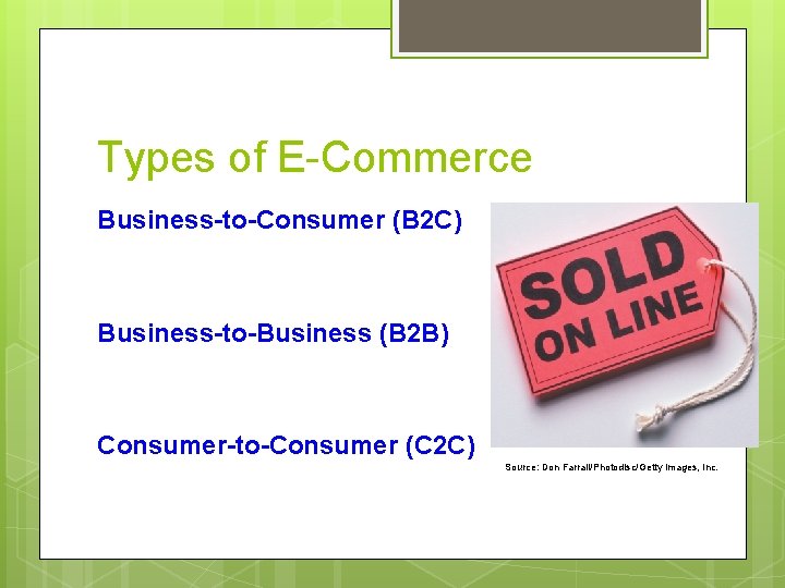 Types of E-Commerce Business-to-Consumer (B 2 C) Business-to-Business (B 2 B) Consumer-to-Consumer (C 2