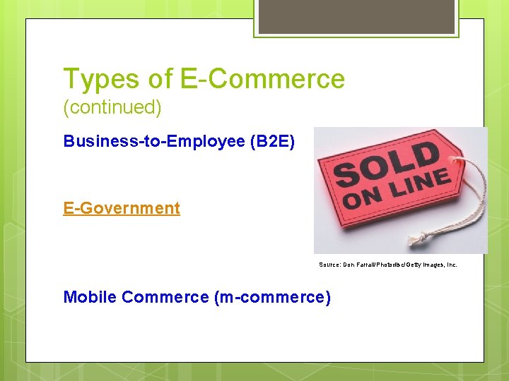 Types of E-Commerce (continued) Business-to-Employee (B 2 E) E-Government Source: Don Farrall/Photodisc/Getty Images, Inc.