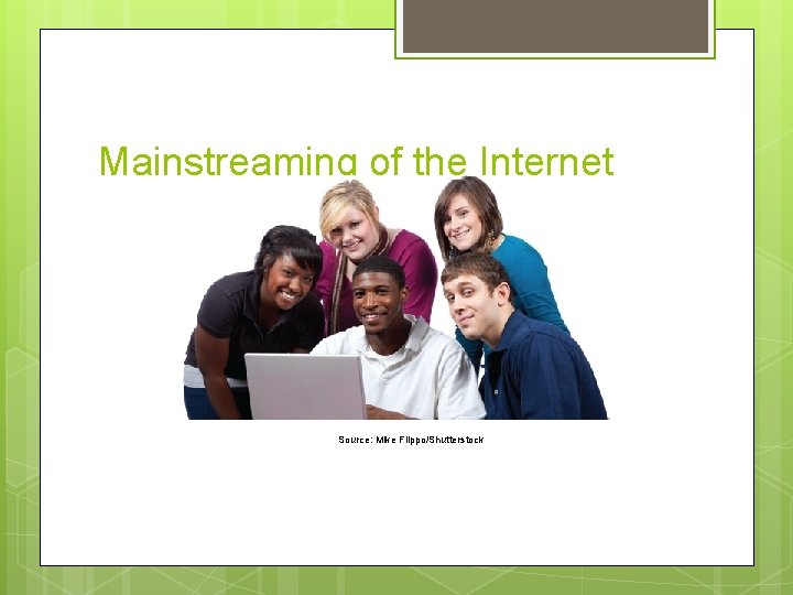 Mainstreaming of the Internet Source: Mike Flippo/Shutterstock 