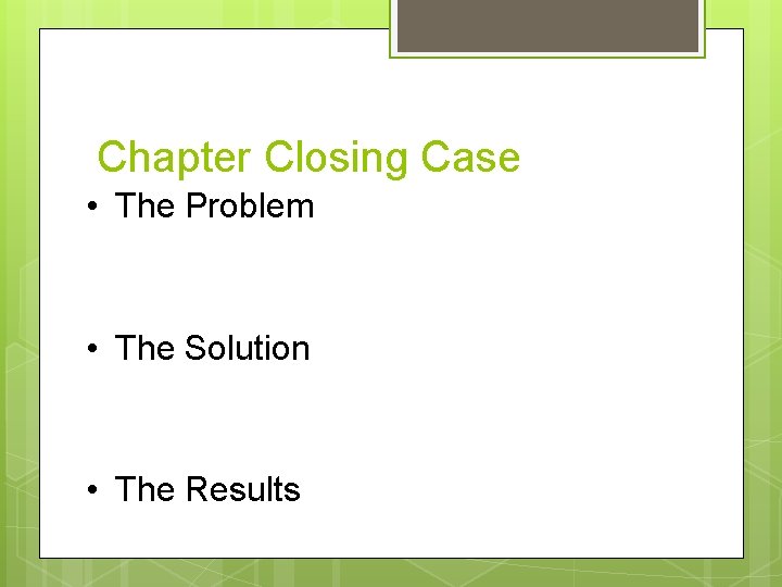 Chapter Closing Case • The Problem • The Solution • The Results 
