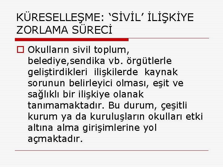 KÜRESELLEŞME: ‘SİVİL’ İLİŞKİYE ZORLAMA SÜRECİ o Okulların sivil toplum, belediye, sendika vb. örgütlerle geliştirdikleri