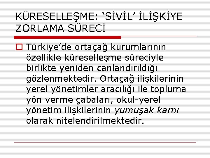 KÜRESELLEŞME: ‘SİVİL’ İLİŞKİYE ZORLAMA SÜRECİ o Türkiye’de ortaçağ kurumlarının özellikle küreselleşme süreciyle birlikte yeniden