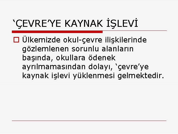 ‘ÇEVRE’YE KAYNAK İŞLEVİ o Ülkemizde okul-çevre ilişkilerinde gözlemlenen sorunlu alanların başında, okullara ödenek ayrılmamasından