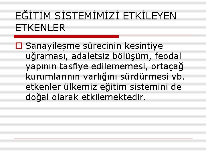 EĞİTİM SİSTEMİMİZİ ETKİLEYEN ETKENLER o Sanayileşme sürecinin kesintiye uğraması, adaletsiz bölüşüm, feodal yapının tasfiye