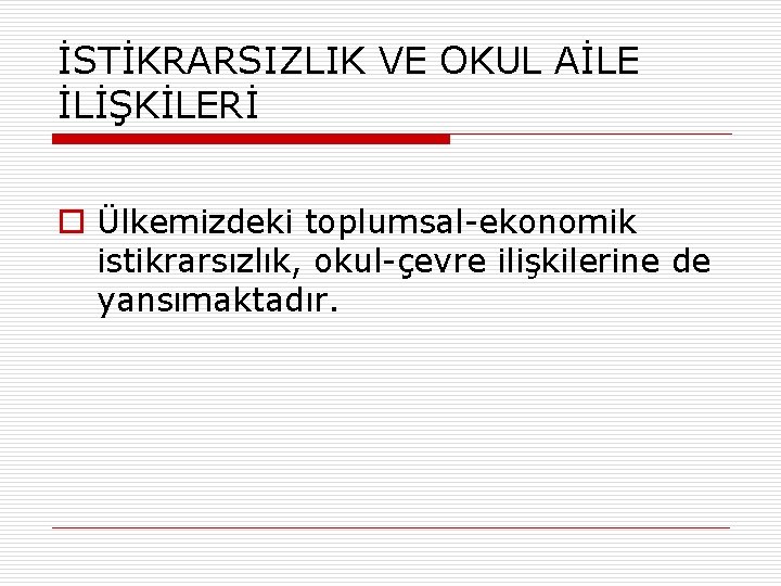 İSTİKRARSIZLIK VE OKUL AİLE İLİŞKİLERİ o Ülkemizdeki toplumsal-ekonomik istikrarsızlık, okul-çevre ilişkilerine de yansımaktadır. 