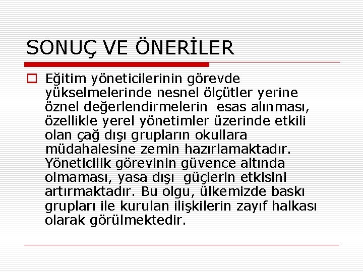 SONUÇ VE ÖNERİLER o Eğitim yöneticilerinin görevde yükselmelerinde nesnel ölçütler yerine öznel değerlendirmelerin esas