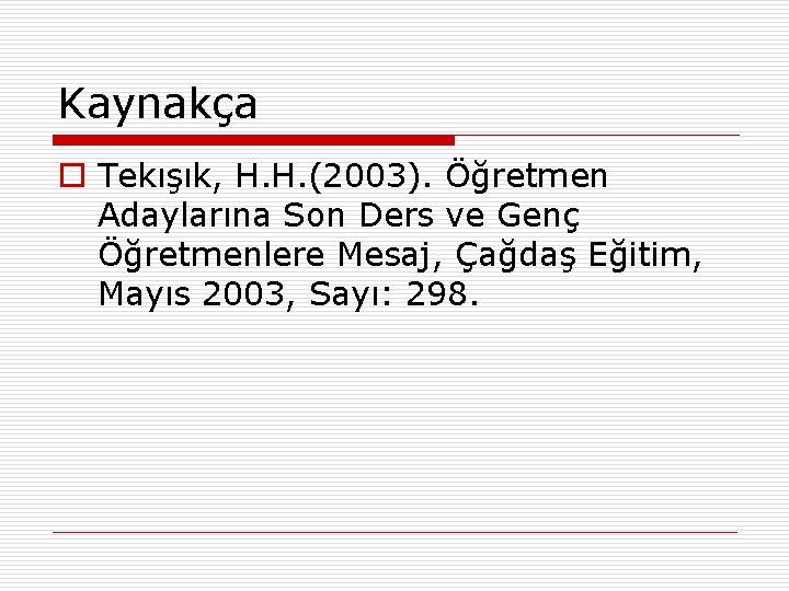 Kaynakça o Tekışık, H. H. (2003). Öğretmen Adaylarına Son Ders ve Genç Öğretmenlere Mesaj,