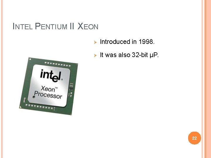 INTEL PENTIUM II XEON Introduced in 1998. It was also 32 -bit µP. 22