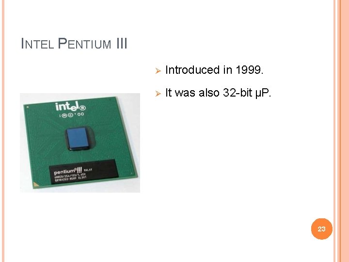INTEL PENTIUM III Introduced in 1999. It was also 32 -bit µP. 23 