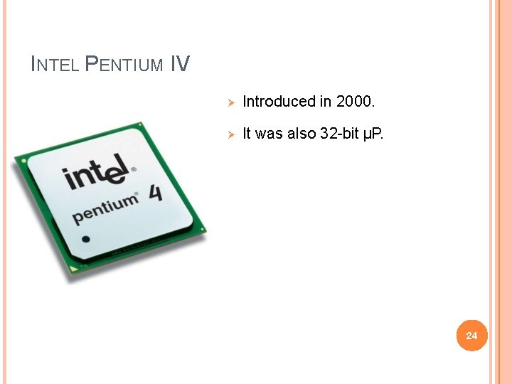 INTEL PENTIUM IV Introduced in 2000. It was also 32 -bit µP. 24 