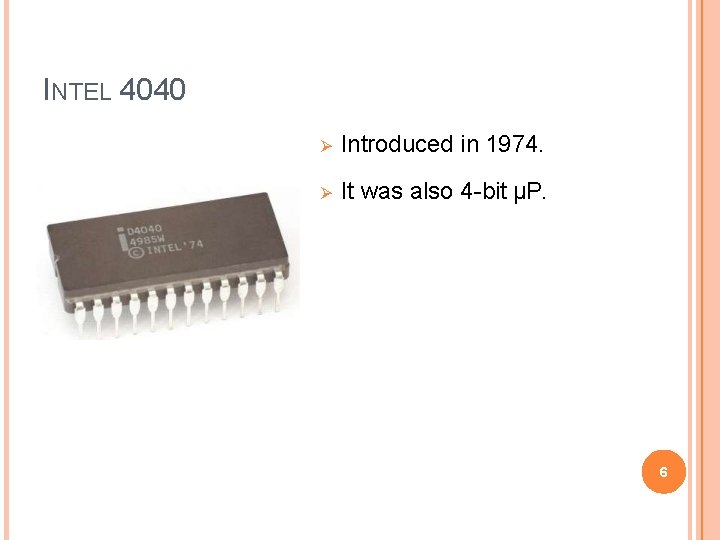 INTEL 4040 Introduced in 1974. It was also 4 -bit µP. 6 