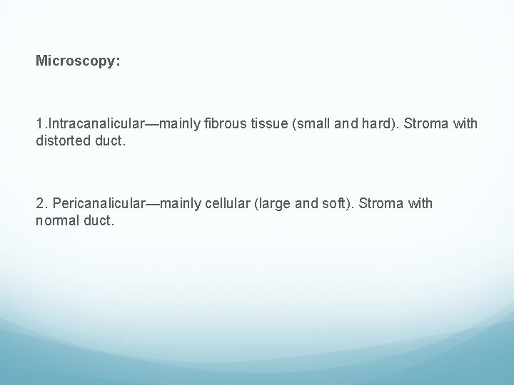 Microscopy: 1. Intracanalicular—mainly fibrous tissue (small and hard). Stroma with distorted duct. 2. Pericanalicular—mainly