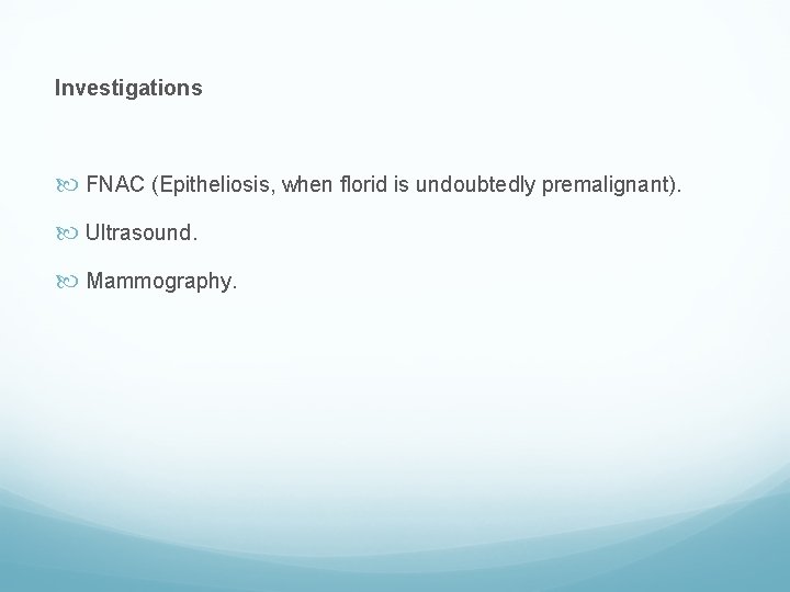 Investigations FNAC (Epitheliosis, when florid is undoubtedly premalignant). Ultrasound. Mammography. 