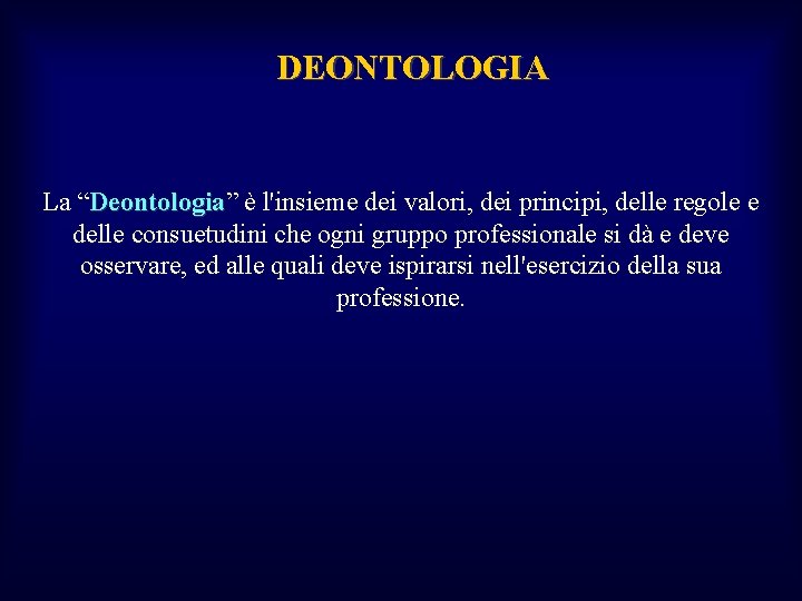  DEONTOLOGIA La “Deontologia” è l'insieme dei valori, dei principi, delle regole e Deontologia