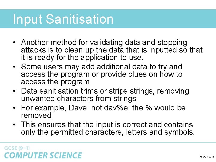 Input Sanitisation • Another method for validating data and stopping attacks is to clean
