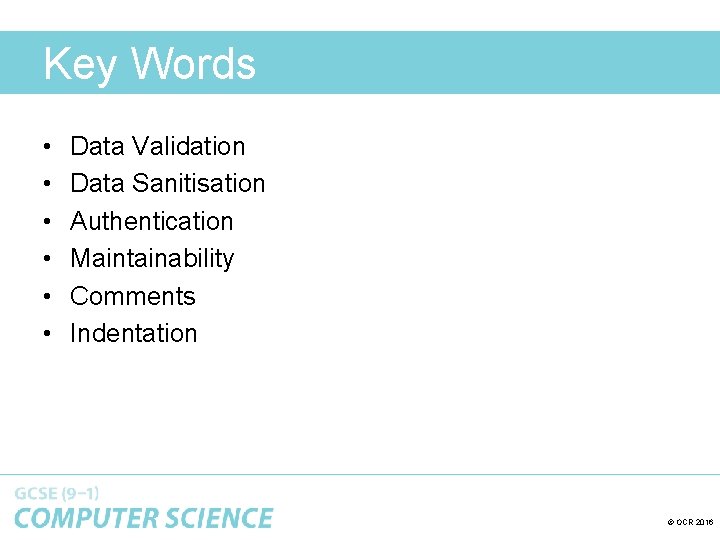 Key Words • • • Data Validation Data Sanitisation Authentication Maintainability Comments Indentation ©