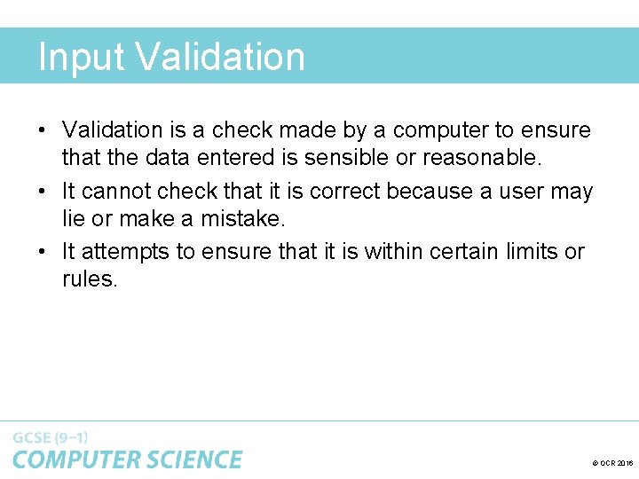 Input Validation • Validation is a check made by a computer to ensure that