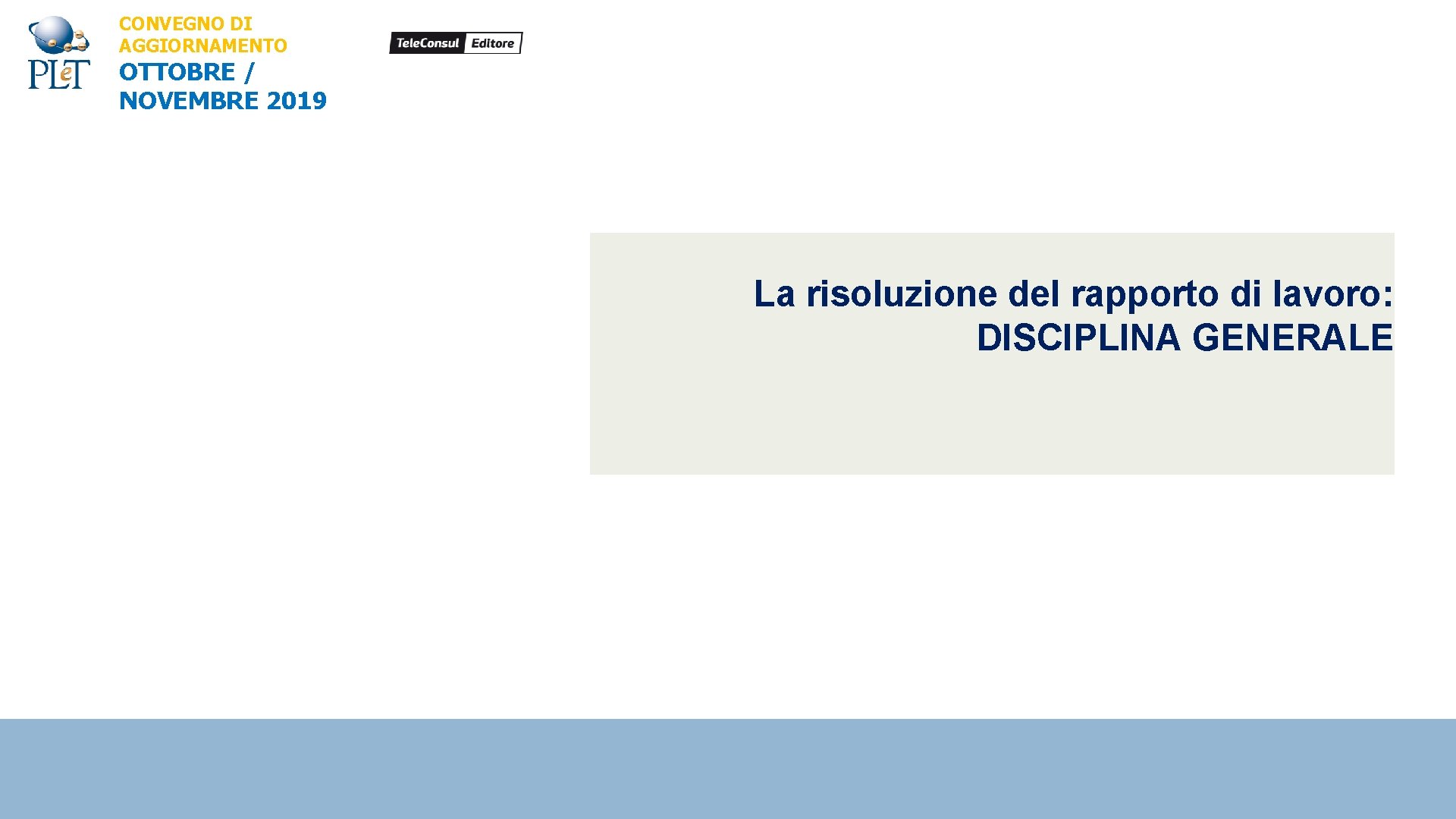 CONVEGNO DI AGGIORNAMENTO OTTOBRE / NOVEMBRE 2019 La risoluzione del rapporto di lavoro: DISCIPLINA