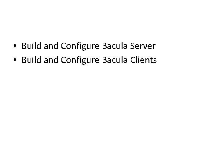  • Build and Configure Bacula Server • Build and Configure Bacula Clients 