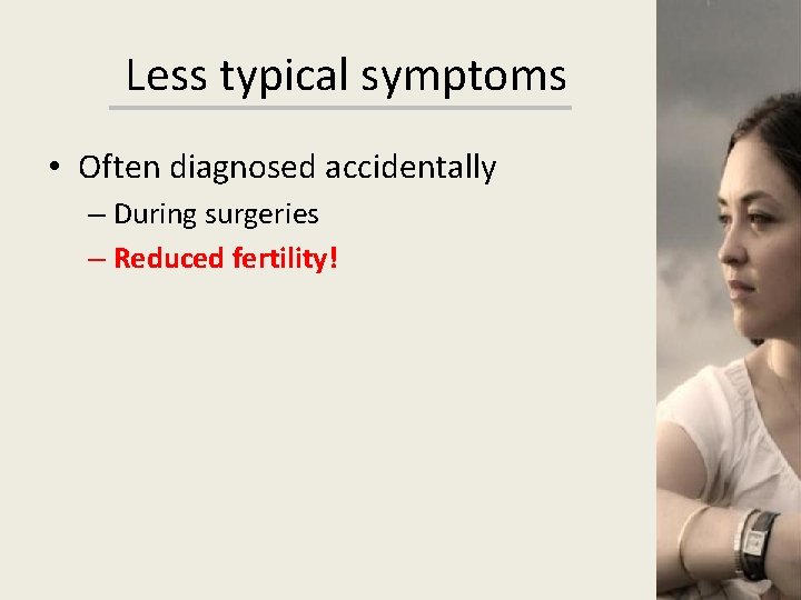 Less typical symptoms • Often diagnosed accidentally – During surgeries – Reduced fertility! 