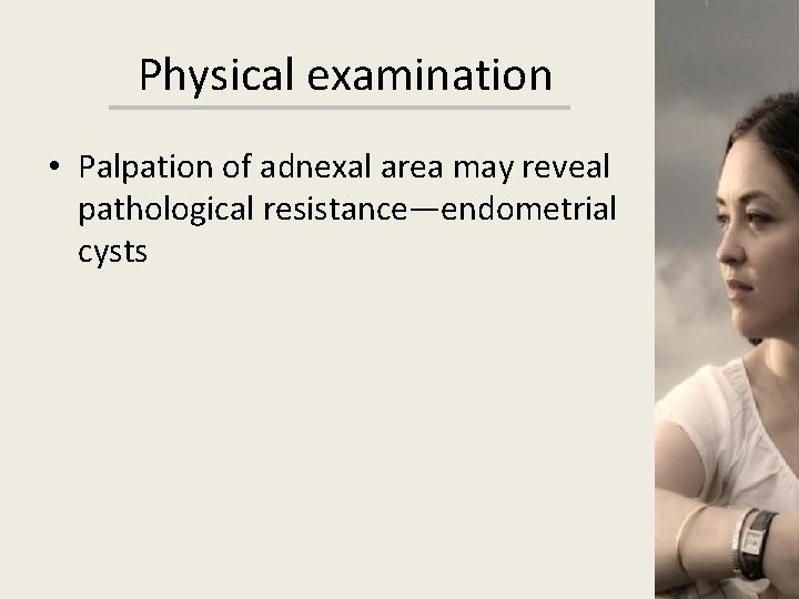 Physical examination • Palpation of adnexal area may reveal pathological resistance—endometrial cysts 