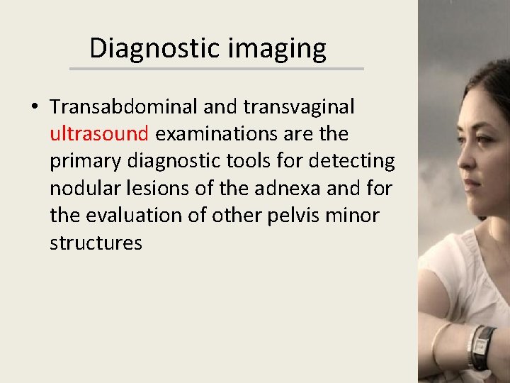 Diagnostic imaging • Transabdominal and transvaginal ultrasound examinations are the primary diagnostic tools for