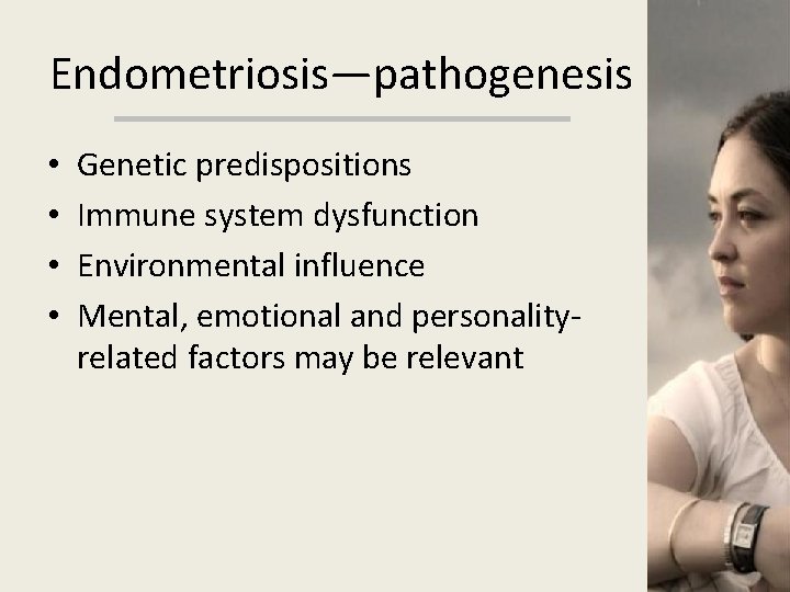 Endometriosis—pathogenesis • • Genetic predispositions Immune system dysfunction Environmental influence Mental, emotional and personalityrelated