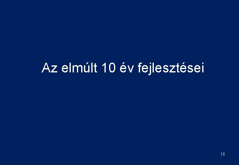 Az elmúlt 10 év fejlesztései 18 