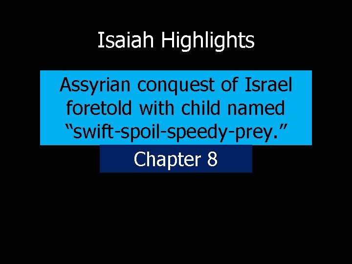 Isaiah Highlights Assyrian conquest of Israel foretold with child named “swift-spoil-speedy-prey. ” Chapter 8