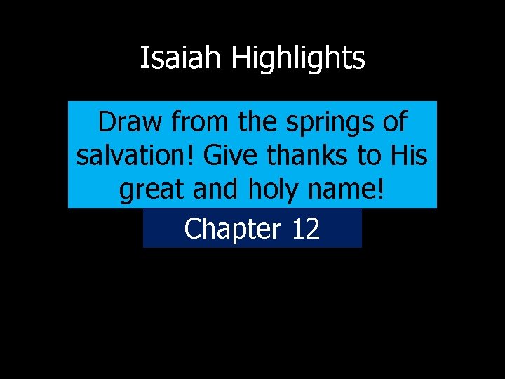 Isaiah Highlights Draw from the springs of salvation! Give thanks to His great and