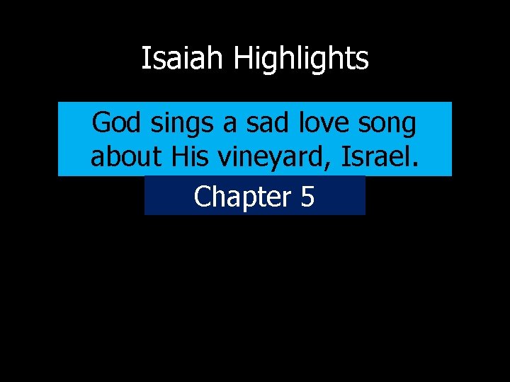 Isaiah Highlights God sings a sad love song about His vineyard, Israel. Chapter 5