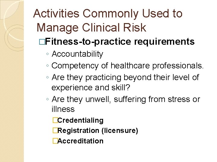 Activities Commonly Used to Manage Clinical Risk �Fitness-to-practice requirements ◦ Accountability ◦ Competency of